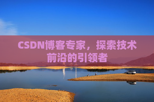 CSDN博客专家,探索技术前沿的引领者